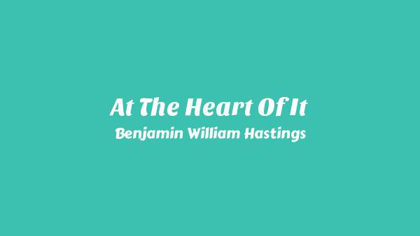 At The Heart Of It Lyrics - Benjamin William Hastings