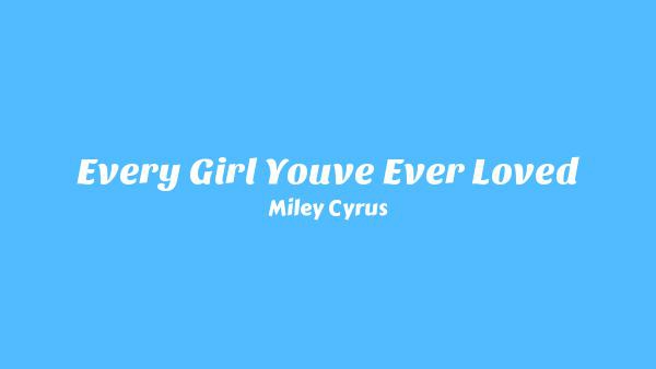 Every Girl You’ve Ever Loved Lyrics - Miley Cyrus