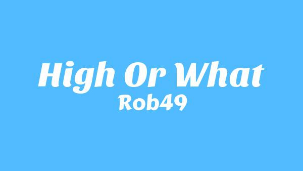 High Or What Lyrics - Rob49