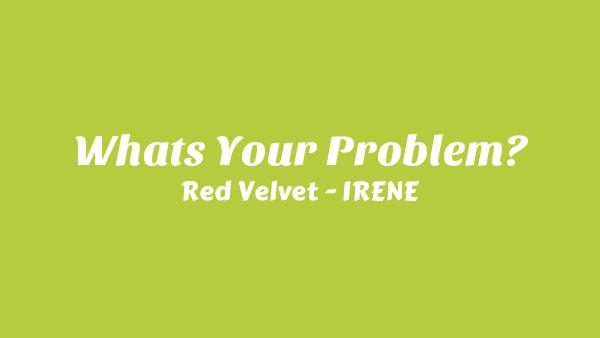 What’s Your Problem? Lyrics - Red Velvet - IRENE & SEULGI
