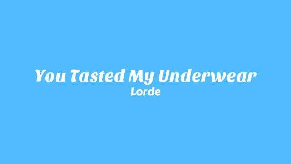 You Tasted My Underwear Lyrics - Lorde