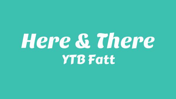 Here & There Lyrics - YTB Fatt