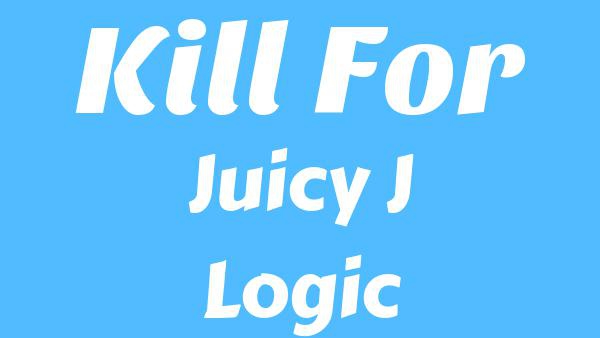 Kill For Lyrics - Juicy J, Logic