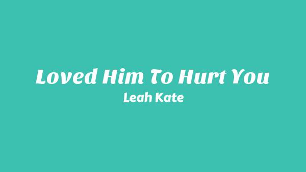 Loved Him To Hurt You Lyrics - Leah Kate