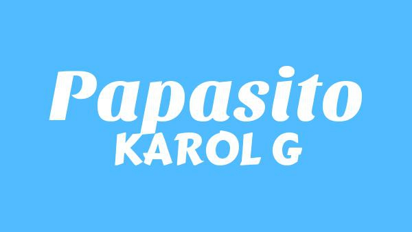 Papasito Lyrics - KAROL G