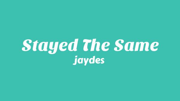 Stayed the same Lyrics - jaydes