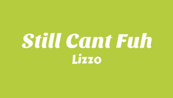STILL CANT FUH Lyrics - Lizzo