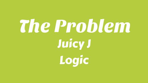 The Problem Lyrics - Juicy J, Logic