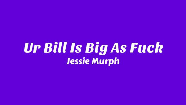 Ur Bill Is Big As Fuck Lyrics - Jessie Murph