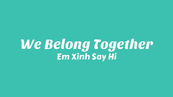 We Belong Together Lyrics - Em Xinh Say Hi