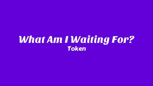 What Am I Waiting For? Lyrics - Token
