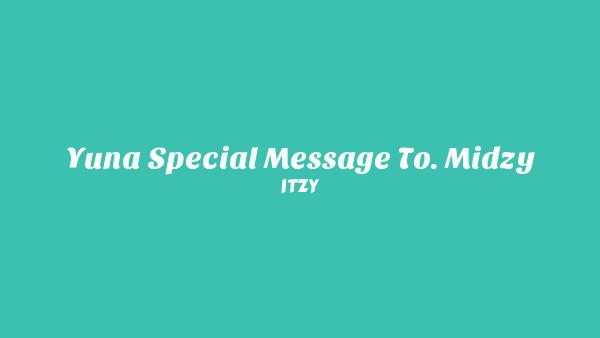 YUNA SPECIAL MESSAGE TO. MIDZY Lyrics - ITZY