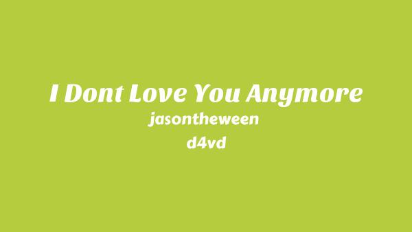 I Don’t Love You Anymore Lyrics - JasonTheWeen, d4vd