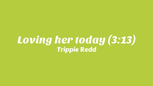 Loving her today (3:13) Lyrics - Trippie Redd