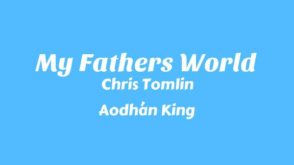 My Father’s World Lyrics - Chris Tomlin, Aodhán King