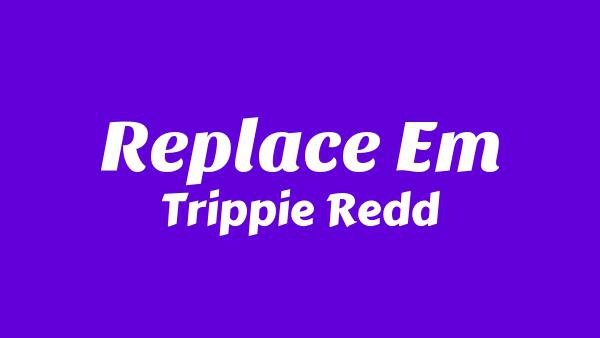 Replace Em Lyrics - Trippie Redd