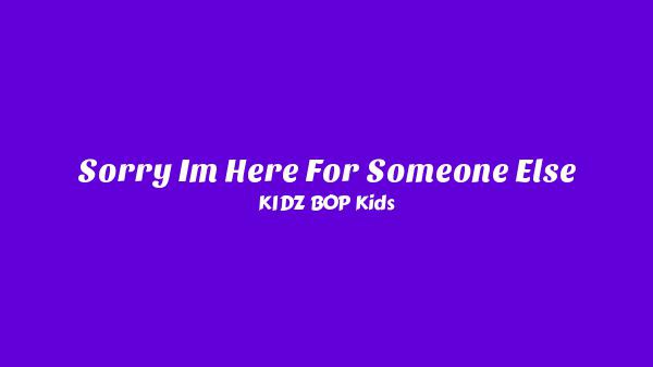 Sorry I’m Here For Someone Else Lyrics - KIDZ BOP Kids