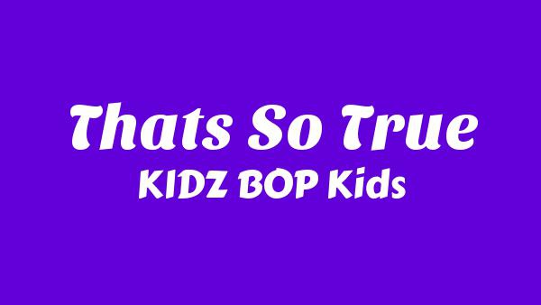 That’s So True Lyrics - KIDZ BOP Kids