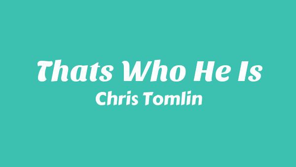 That’s Who He Is Lyrics - Chris Tomlin