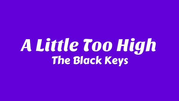 A Little Too High Lyrics - The Black Keys