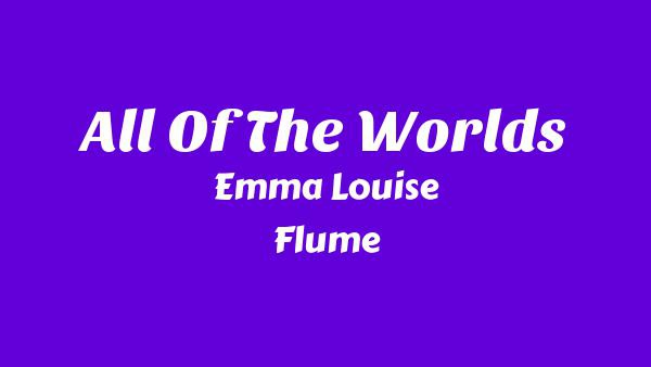 All Of The Worlds Lyrics - Emma Louise, Flume
