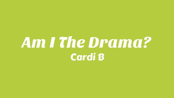 Am I The Drama? Lyrics - Cardi B