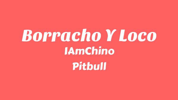 Borracho Y Loco Lyrics - IAmChino, Pitbull, Flo Rida