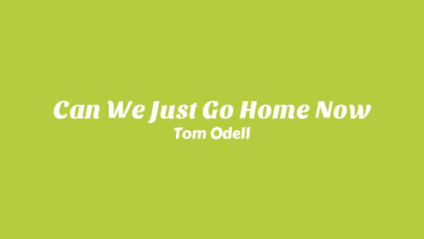 Can We Just Go Home Now Lyrics - Tom Odell | A Wonderful Life
