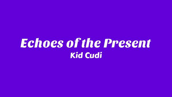 Echoes of the Present Lyrics - Kid Cudi