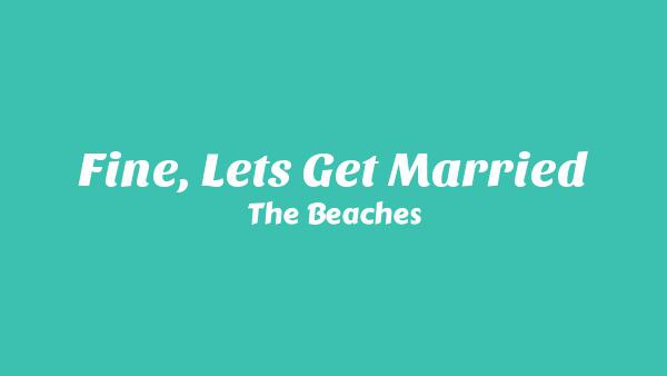 Fine, Let’s Get Married Lyrics - The Beaches