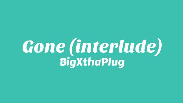 Gone (Interlude) Lyrics - BigXthaPlug