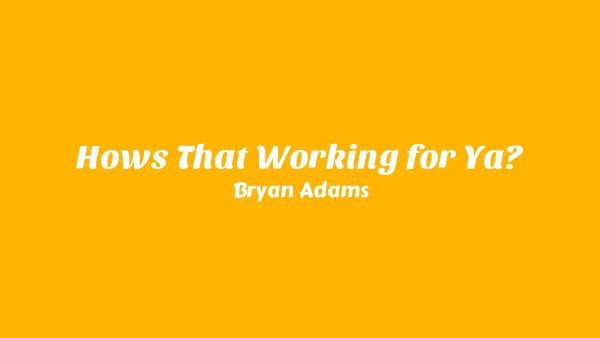 How’s That Working for Ya? Lyrics - Bryan Adams