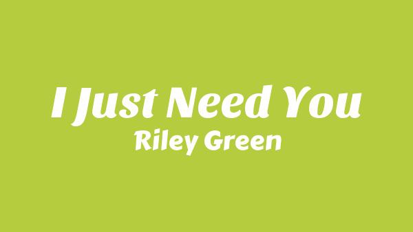 I Just Need You Lyrics - Riley Green