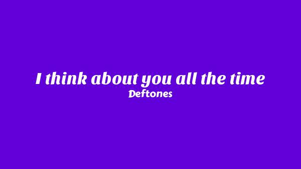 I think about you all the time Lyrics - Deftones