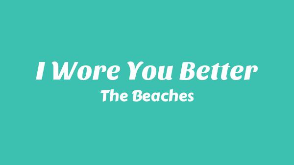 I Wore You Better Lyrics - The Beaches