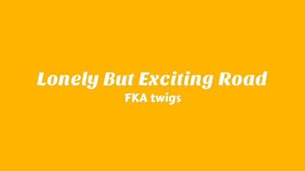 Lonely But Exciting Road Lyrics - FKA twigs