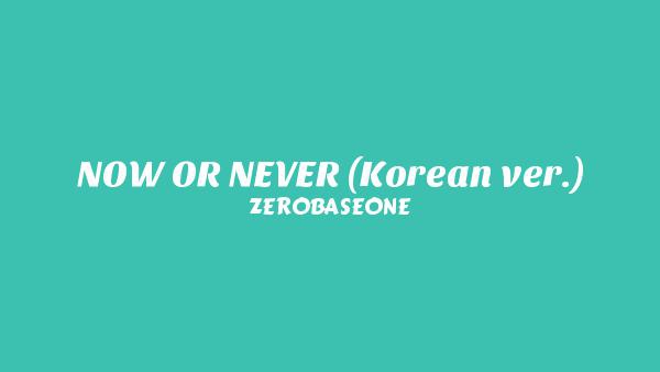 NOW OR NEVER (Korean ver.) Lyrics - ZEROBASEONE