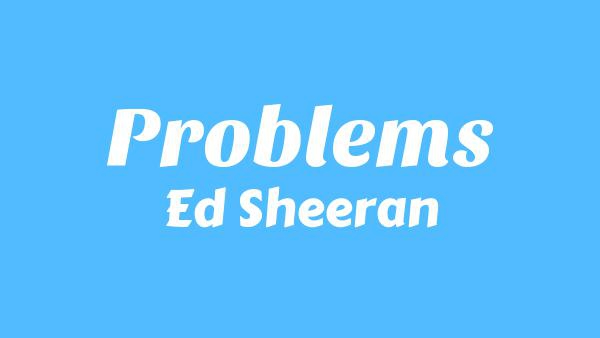 Problems Lyrics - Ed Sheeran