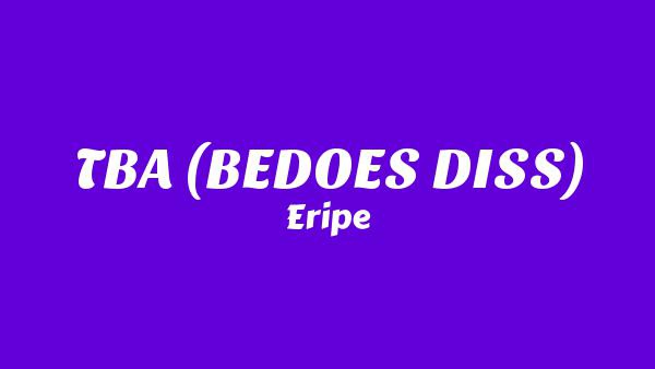 TBA (BEDOES DISS) Lyrics - Eripe