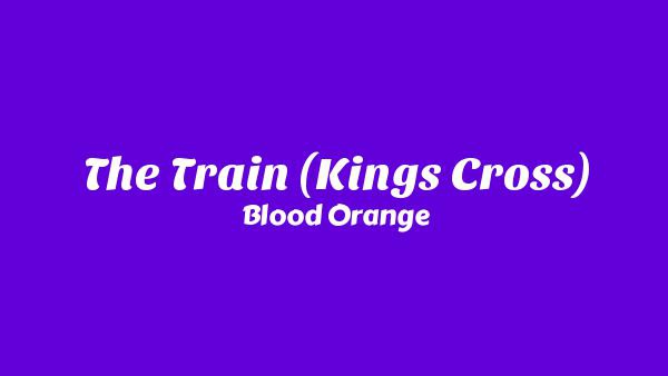 The Train (King’s Cross) Lyrics - Blood Orange