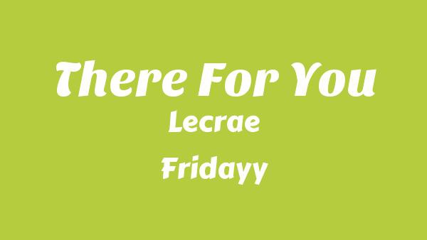 There For You Lyrics - Lecrae, Fridayy