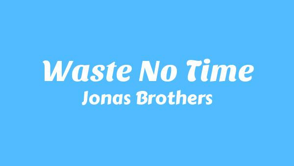 Waste No Time Lyrics - Jonas Brothers