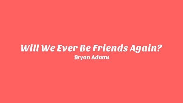Will We Ever Be Friends Again? Lyrics - Bryan Adams