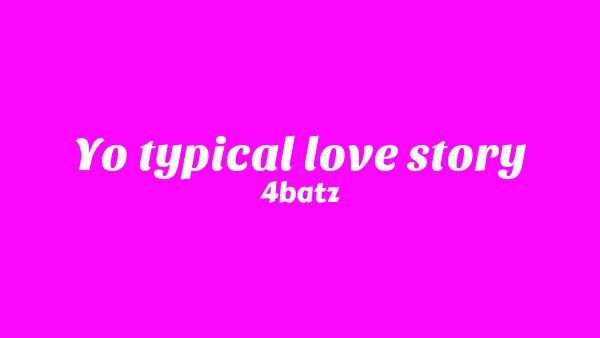 Yo Typical Love Story Lyrics - 4batz