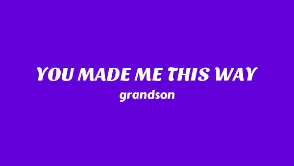 YOU MADE ME THIS WAY Lyrics - grandson