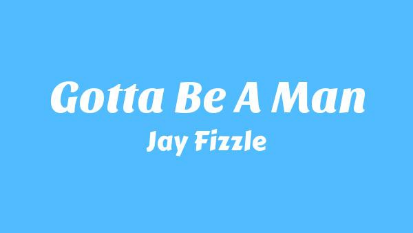 Gotta Be A Man Lyrics - Jay Fizzle