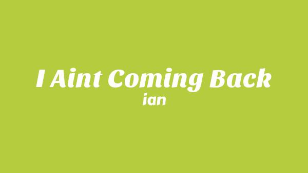 I Ain’t Coming Back Lyrics - ian