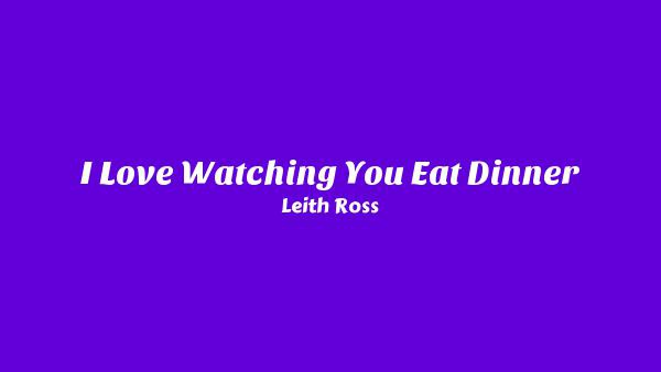 I Love Watching You Eat Dinner Lyrics - Leith Ross | I Can See The Future