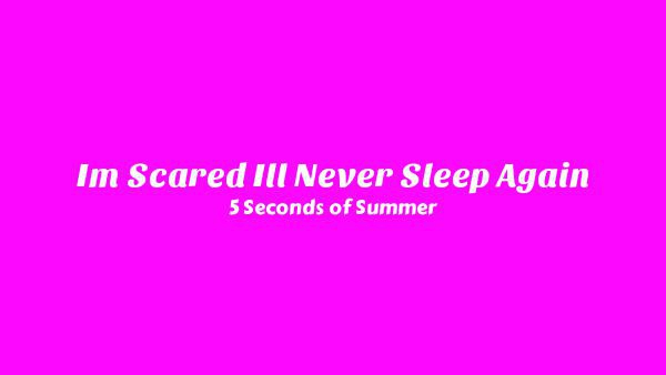 I’m Scared I’ll Never Sleep Again Lyrics - 5 Seconds of Summer