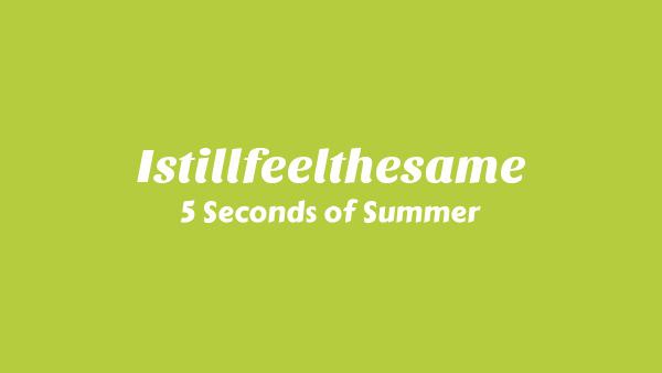 Istillfeelthesame Lyrics - 5 Seconds of Summer